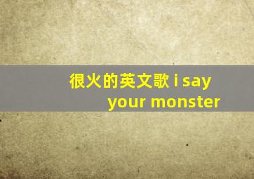 很火的英文歌 i say your monster